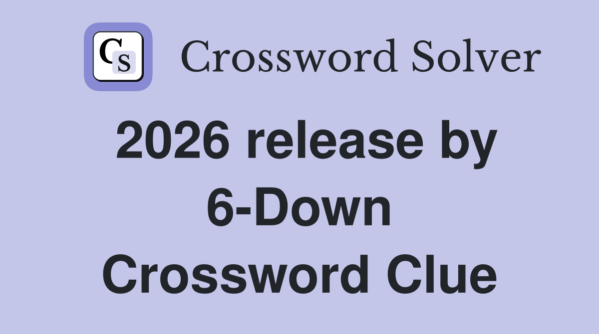 2026 release by 6-Down Crossword Clue