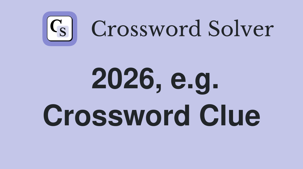 2026, e.g. Crossword Clue