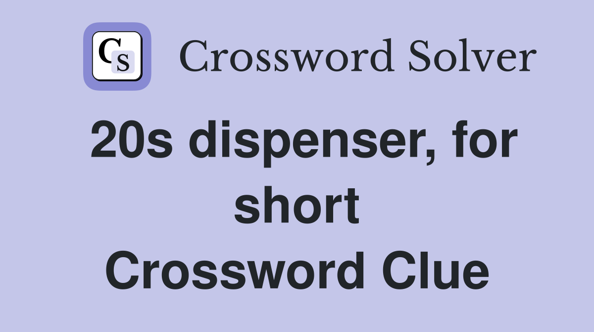 20s dispenser, for short Crossword Clue