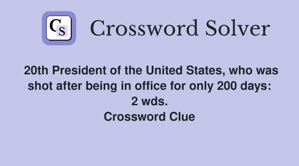 20th President of the United States, who was shot after being in office for only 200 days: 2 wds. Crossword Clue