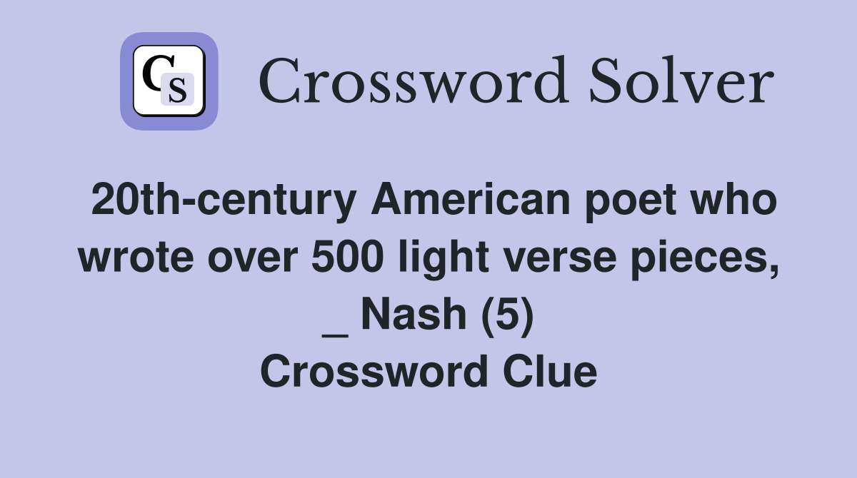 20th-century American poet who wrote over 500 light verse pieces, _ Nash (5) Crossword Clue