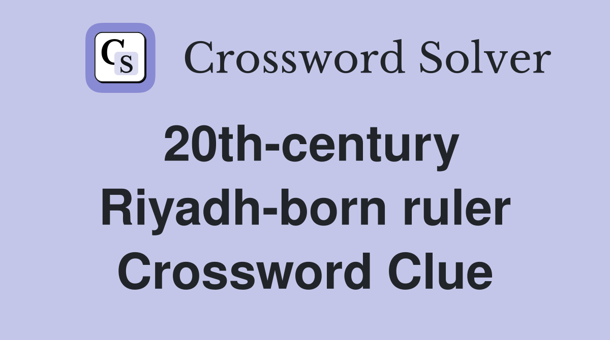 20th-century Riyadh-born ruler Crossword Clue