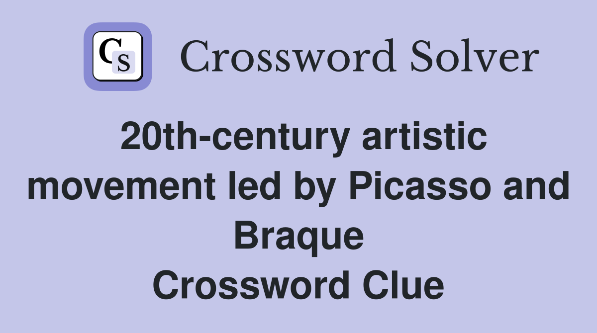 20th-century artistic movement led by Picasso and Braque Crossword Clue