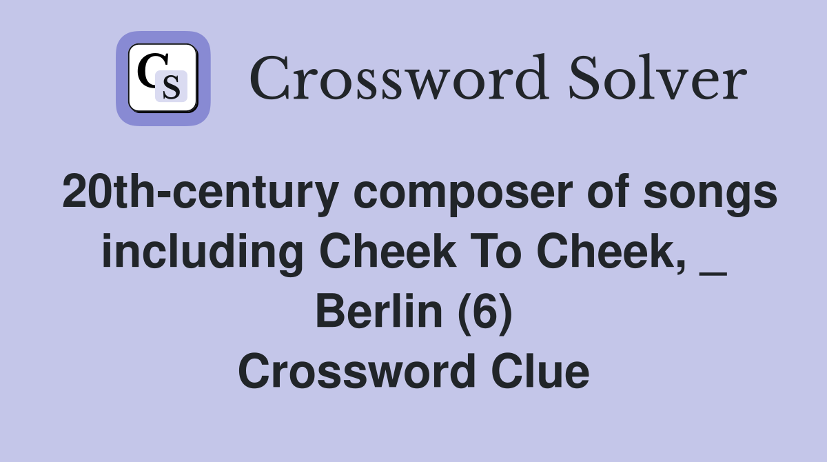 20th-century composer of songs including Cheek To Cheek, _ Berlin (6) Crossword Clue