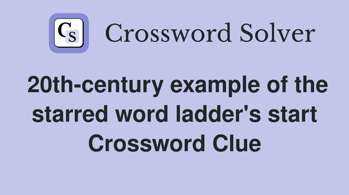 20th-century example of the starred word ladder's start Crossword Clue