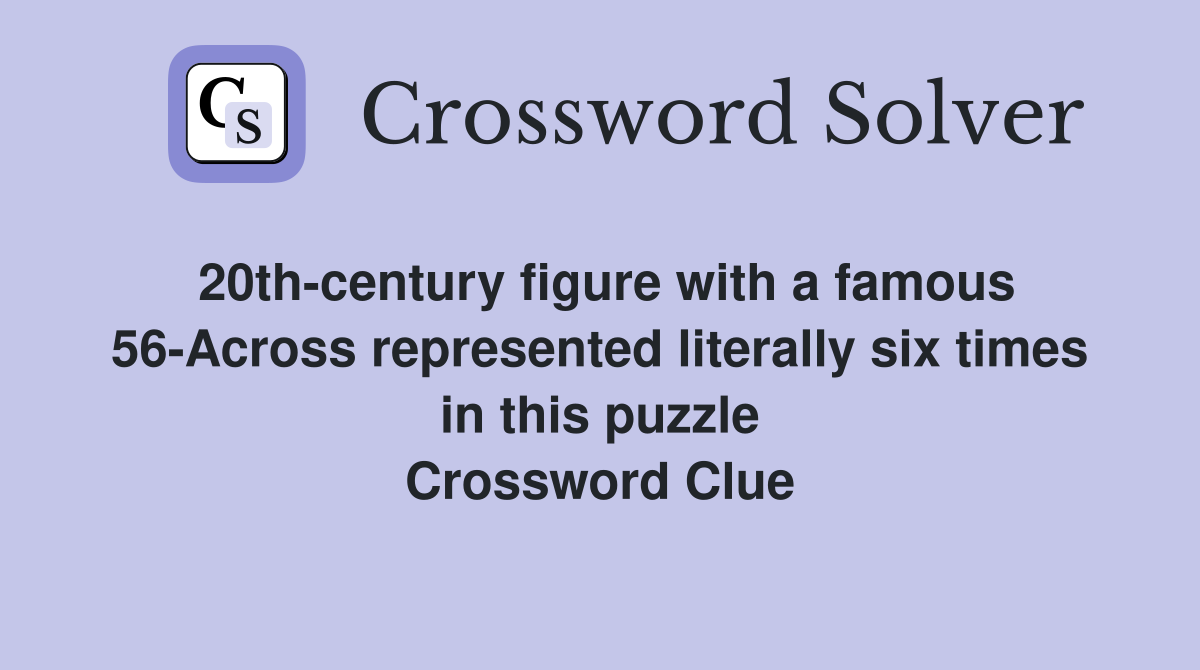 20th-century figure with a famous 56-Across represented literally six times in this puzzle Crossword Clue