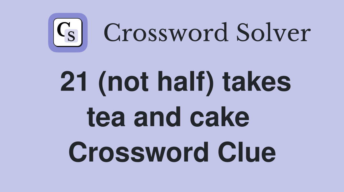 21 (not half) takes tea and cake  Crossword Clue