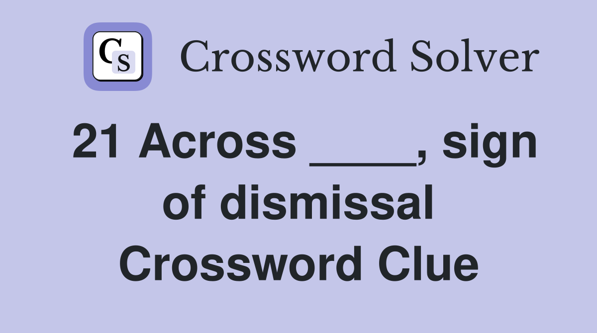 21 Across ____, sign of dismissal Crossword Clue