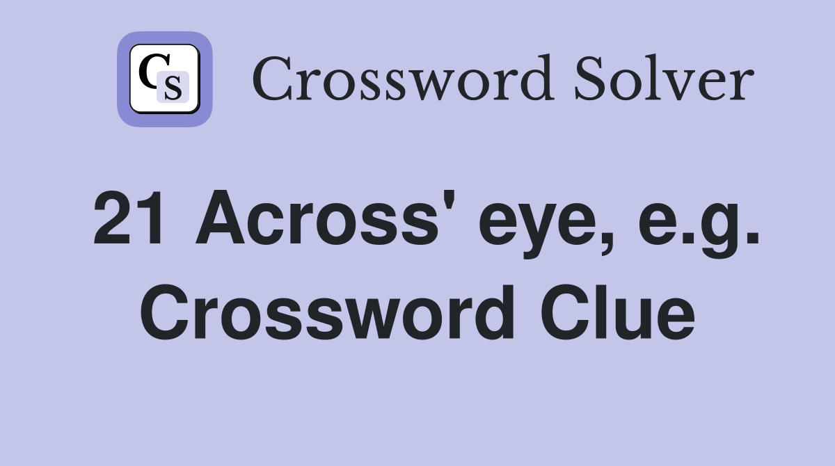 21 Across' eye, e.g. Crossword Clue