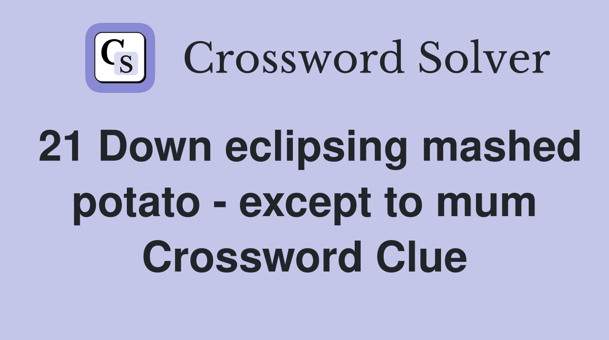 21 Down eclipsing mashed potato - except to mum Crossword Clue
