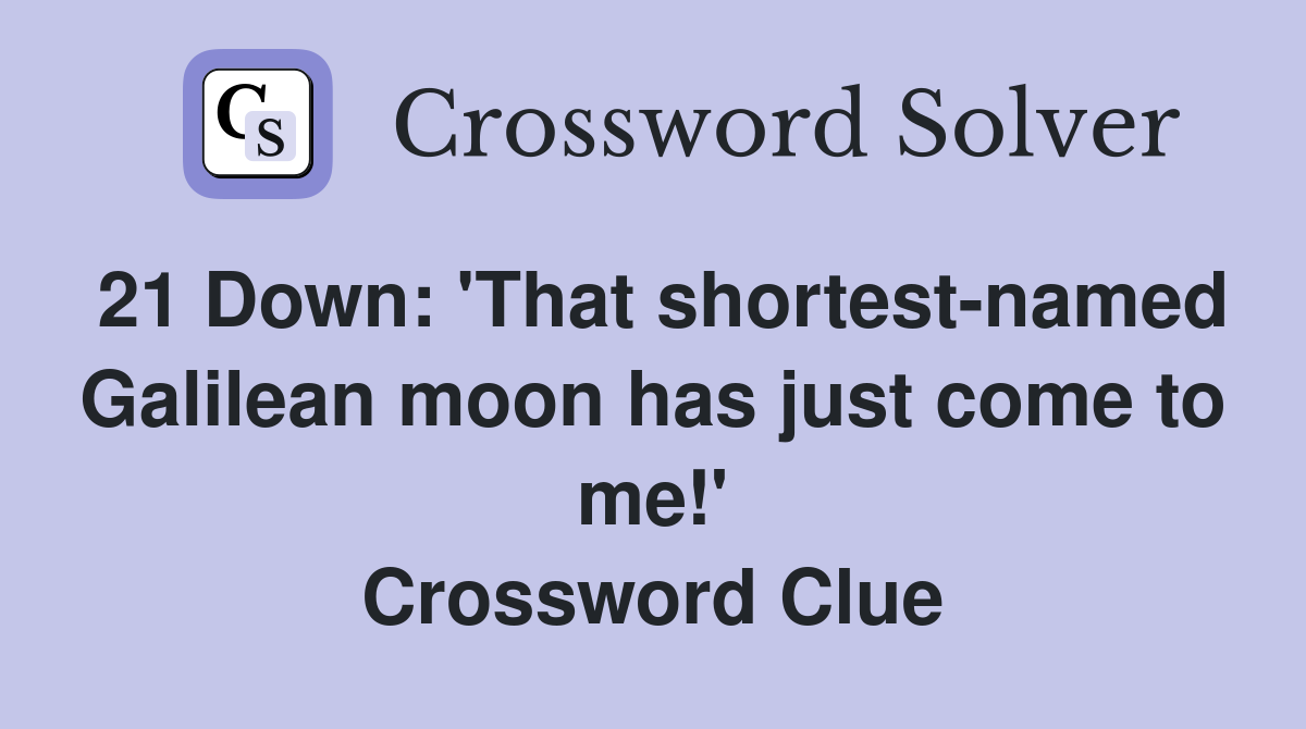 21 Down: 'That shortest-named Galilean moon has just come to me!' Crossword Clue