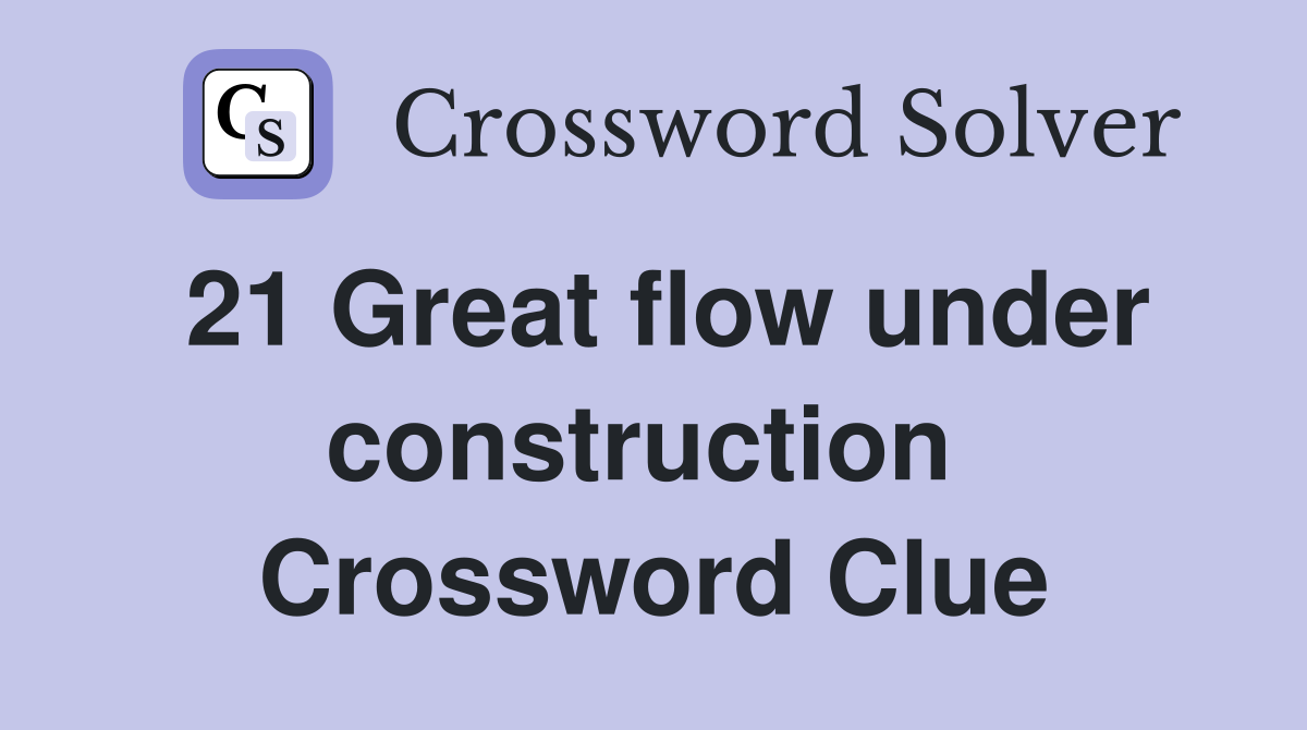 21 Great flow under construction  Crossword Clue