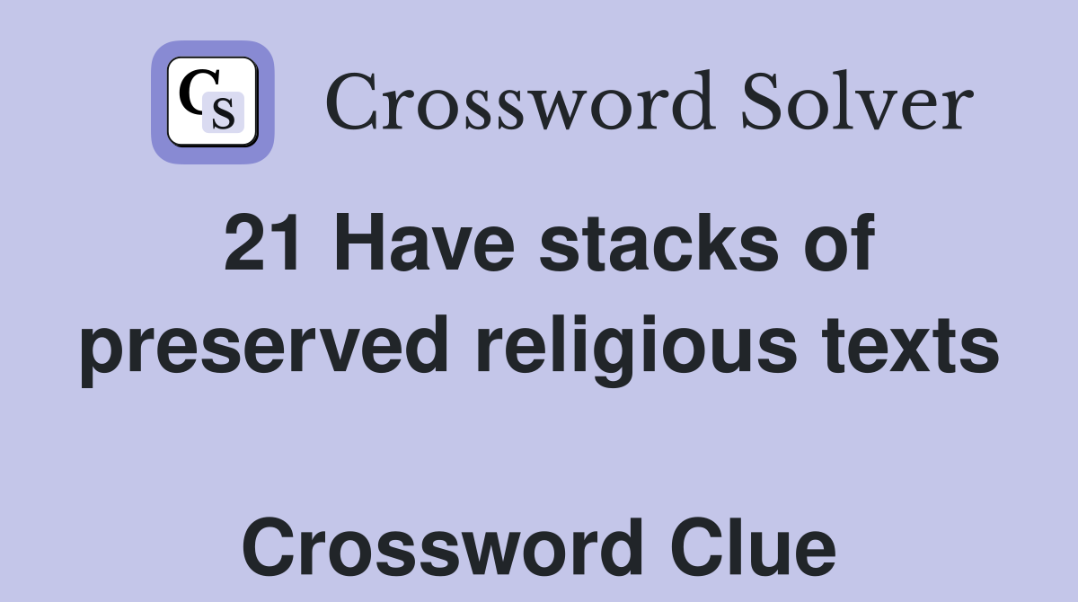 21 Have stacks of preserved religious texts  Crossword Clue