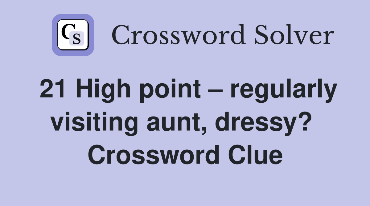 21 High point – regularly visiting aunt, dressy?  Crossword Clue