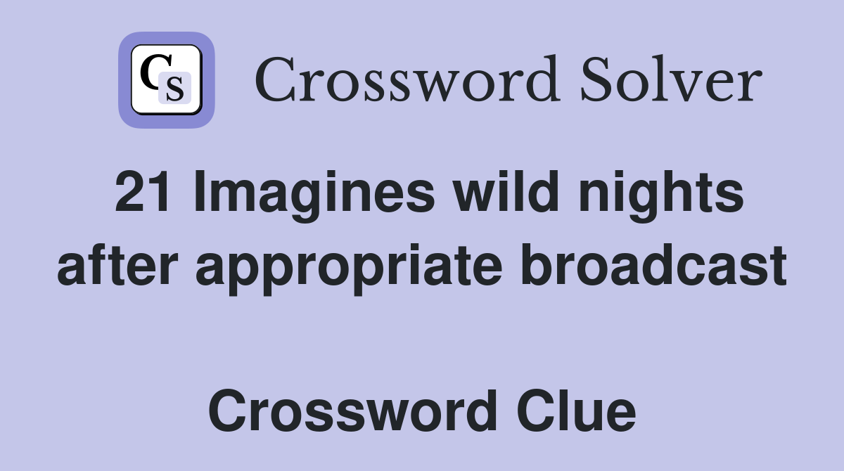 21 Imagines wild nights after appropriate broadcast  Crossword Clue