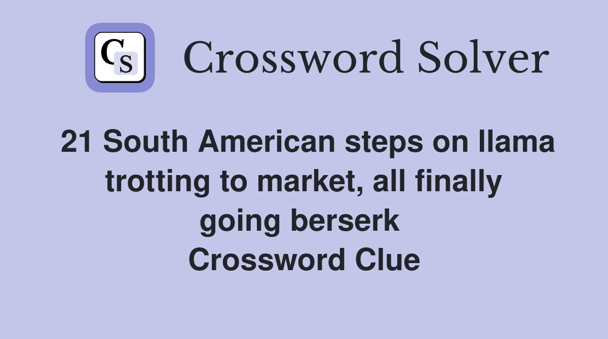 21 South American steps on llama trotting to market, all finally going berserk  Crossword Clue