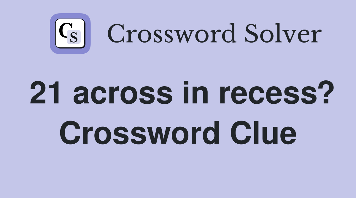 21 across in recess? Crossword Clue