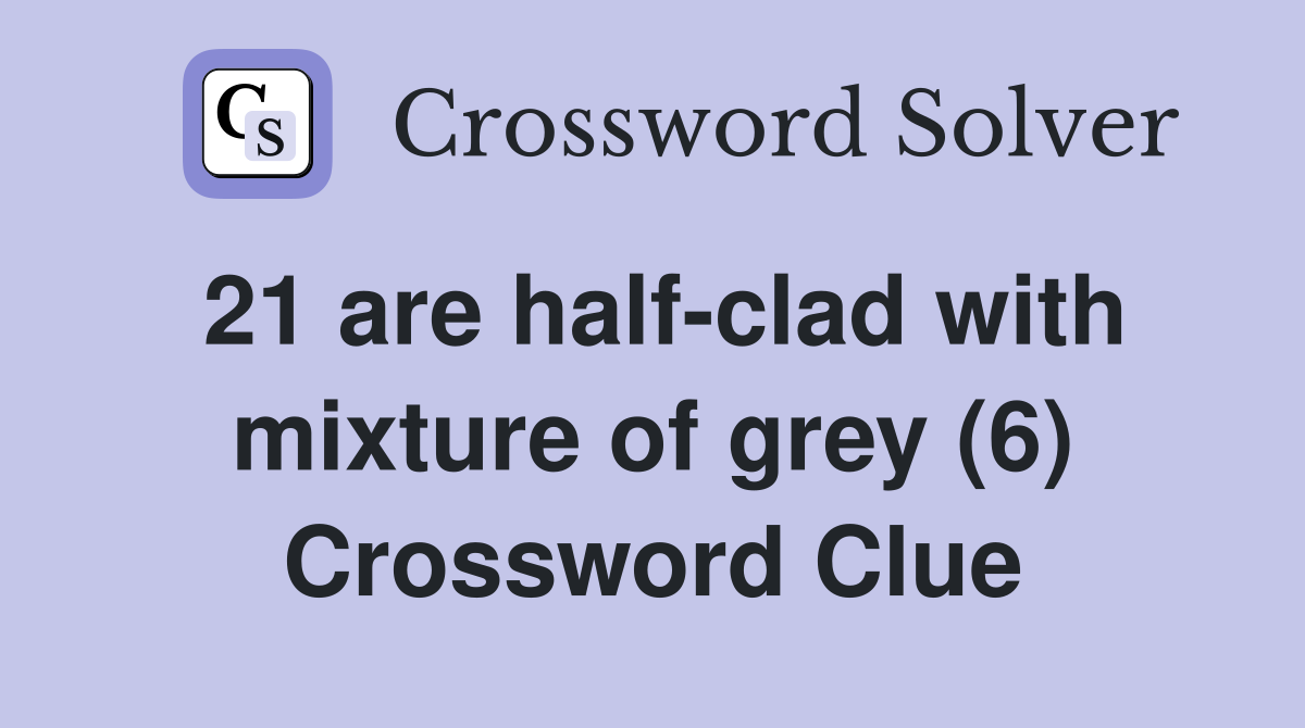 21 are half-clad with mixture of grey (6) Crossword Clue