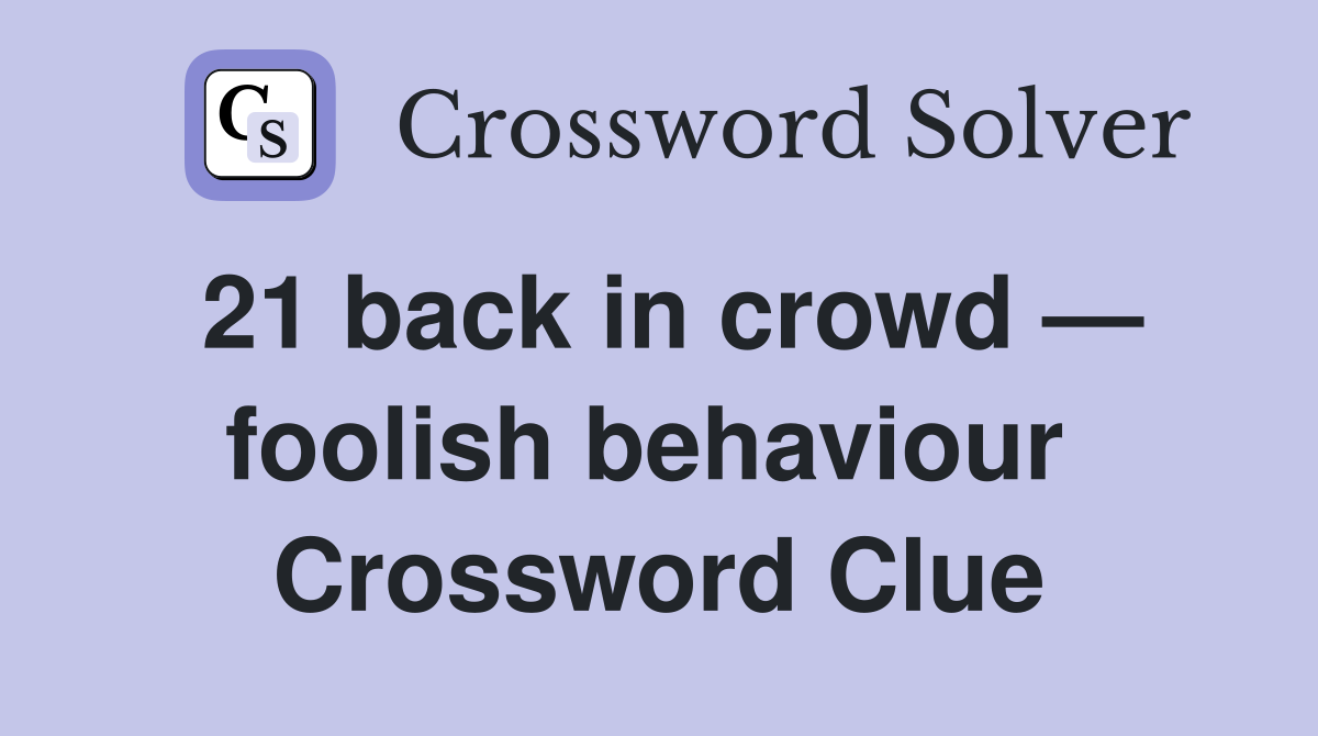 21 back in crowd — foolish behaviour  Crossword Clue