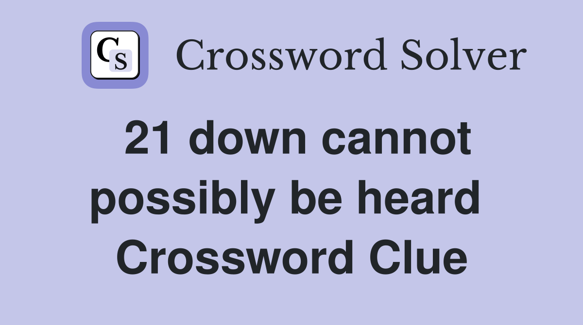 21 down cannot possibly be heard  Crossword Clue