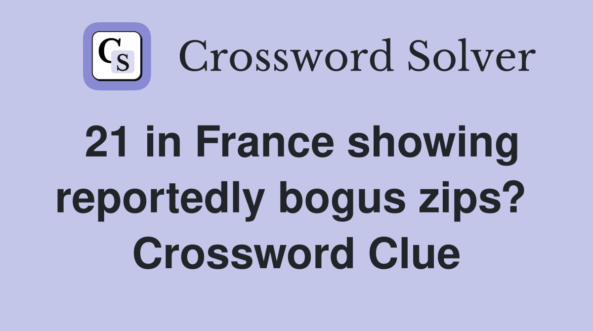 21 in France showing reportedly bogus zips?  Crossword Clue