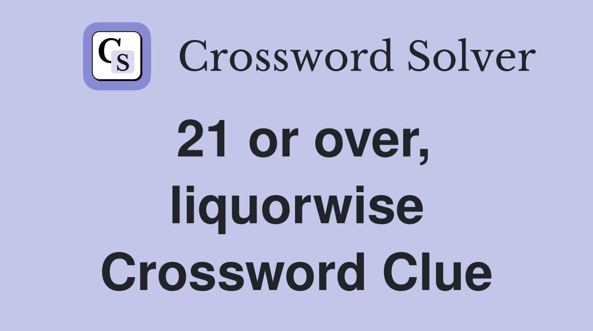 21 or over, liquorwise Crossword Clue