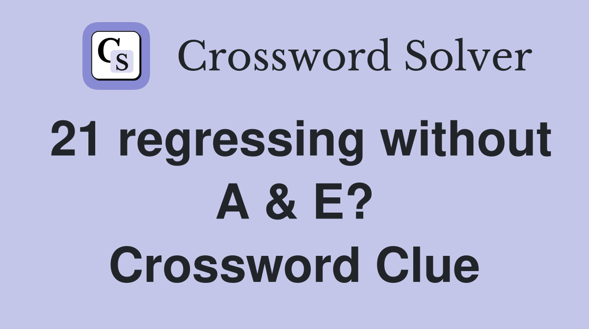 21 regressing without A & E? Crossword Clue