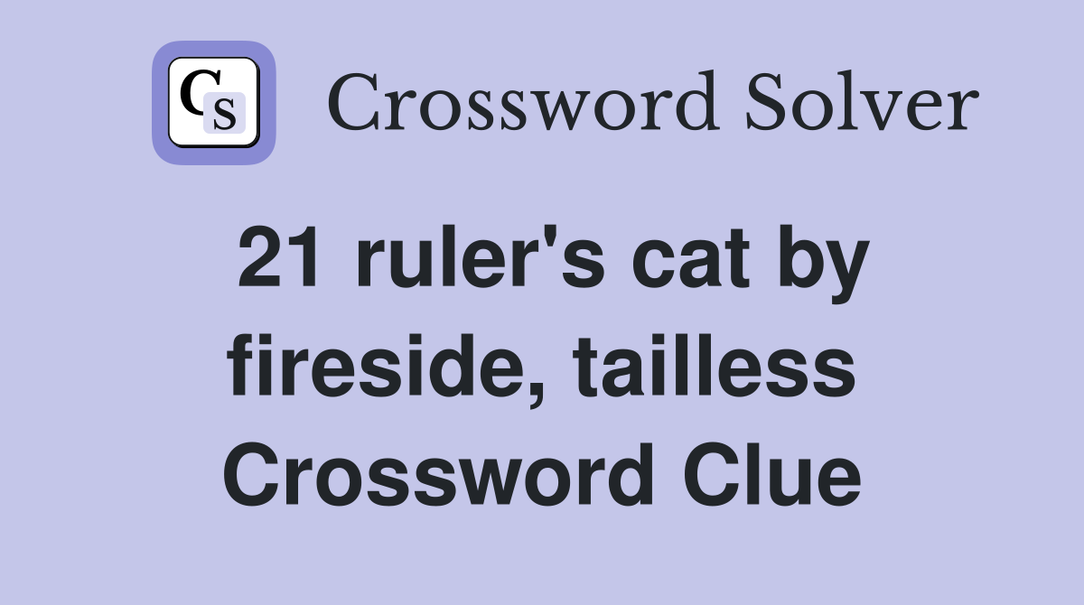 21 ruler's cat by fireside, tailless Crossword Clue
