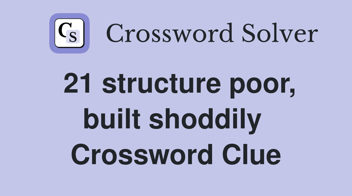 21 structure poor, built shoddily  Crossword Clue
