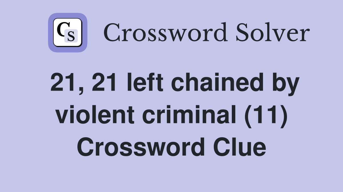 21, 21 left chained by violent criminal (11) Crossword Clue