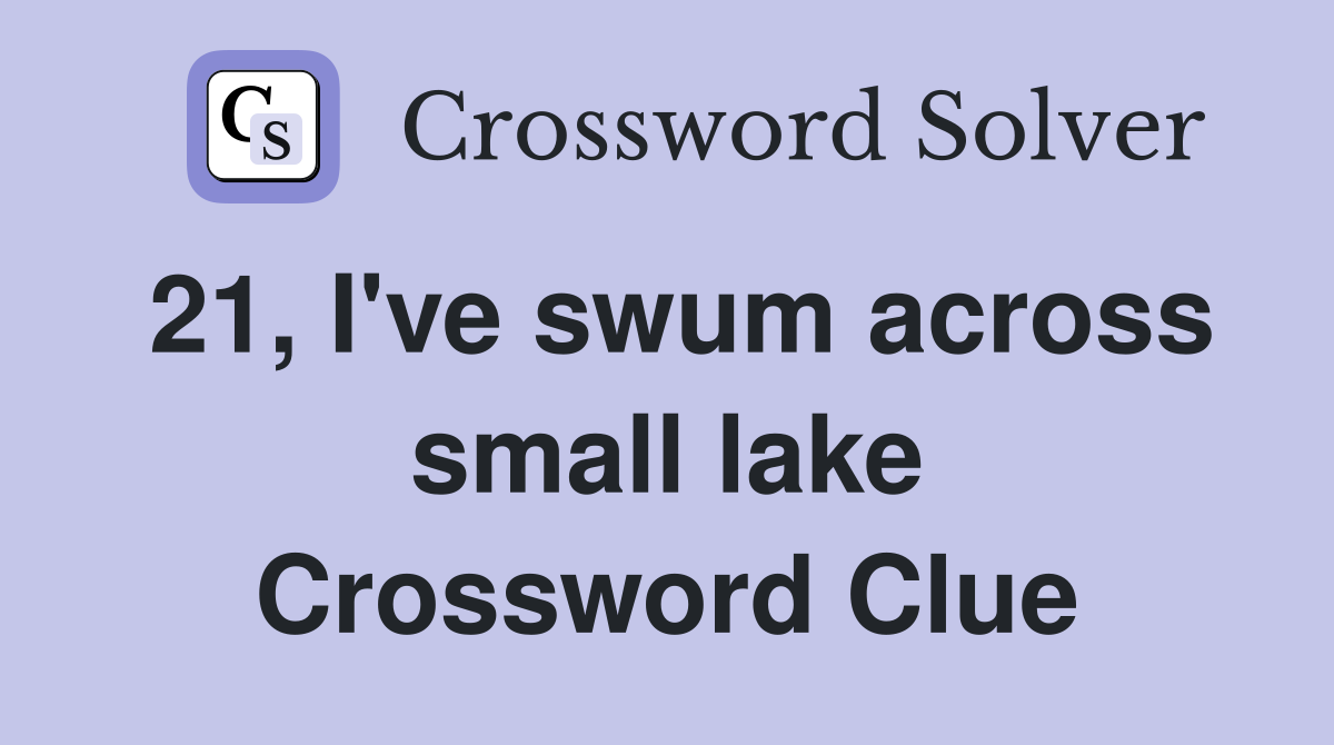 21, I've swum across small lake Crossword Clue