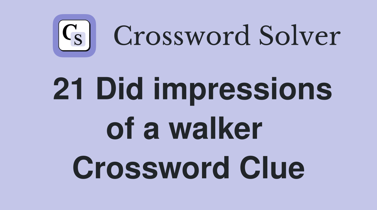 21 Did impressions of a walker  Crossword Clue