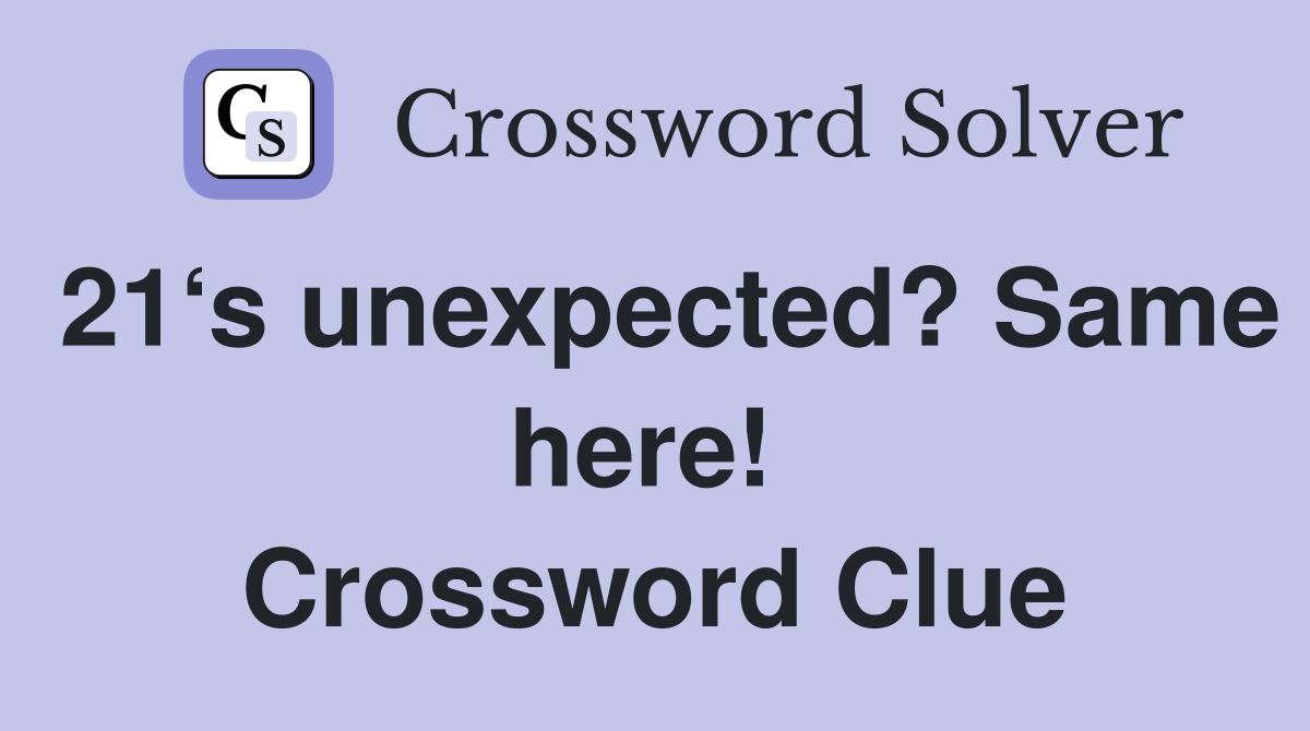 21‘s unexpected? Same here!  Crossword Clue