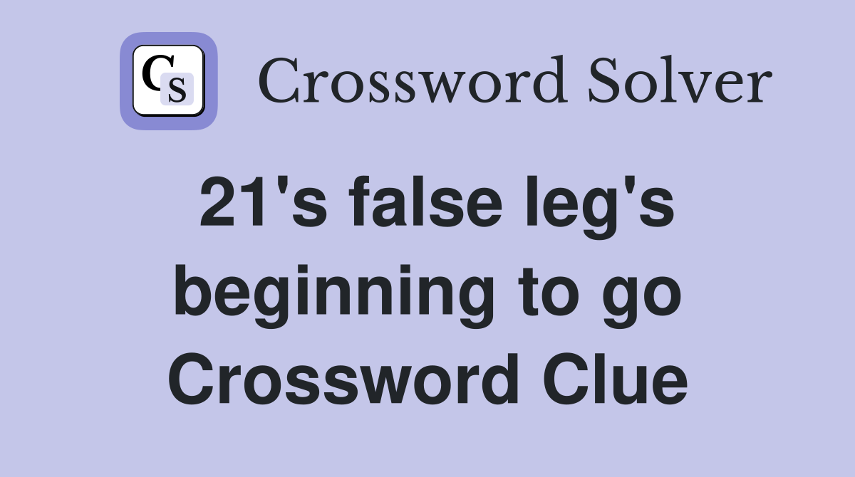 21's false leg's beginning to go Crossword Clue