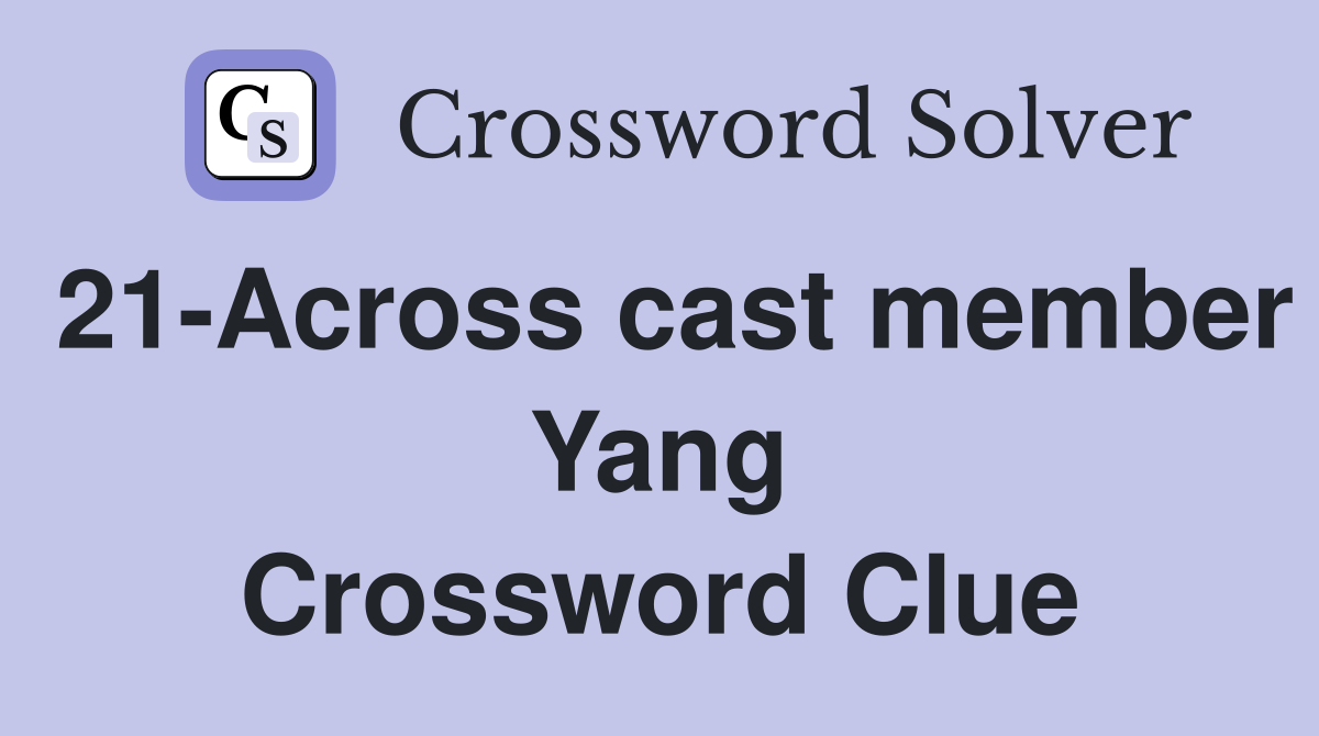 21-Across cast member Yang Crossword Clue