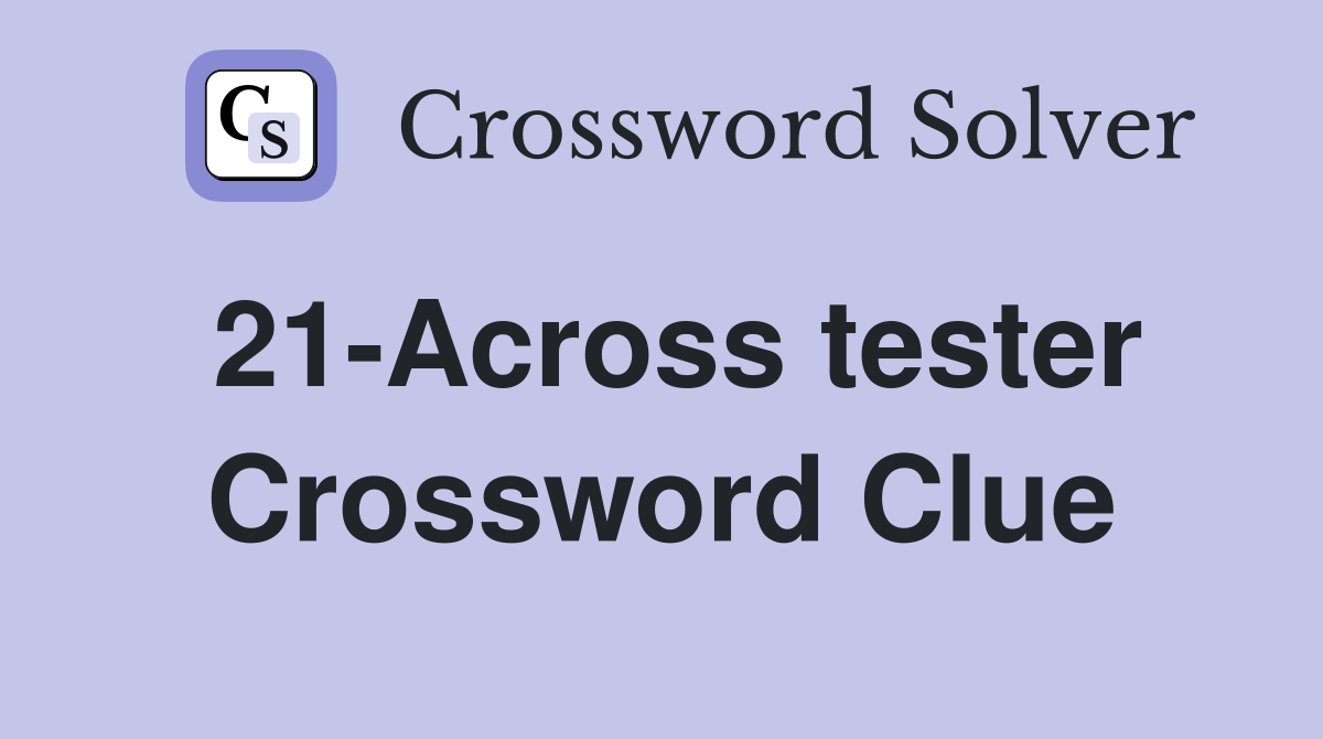 21-Across tester Crossword Clue