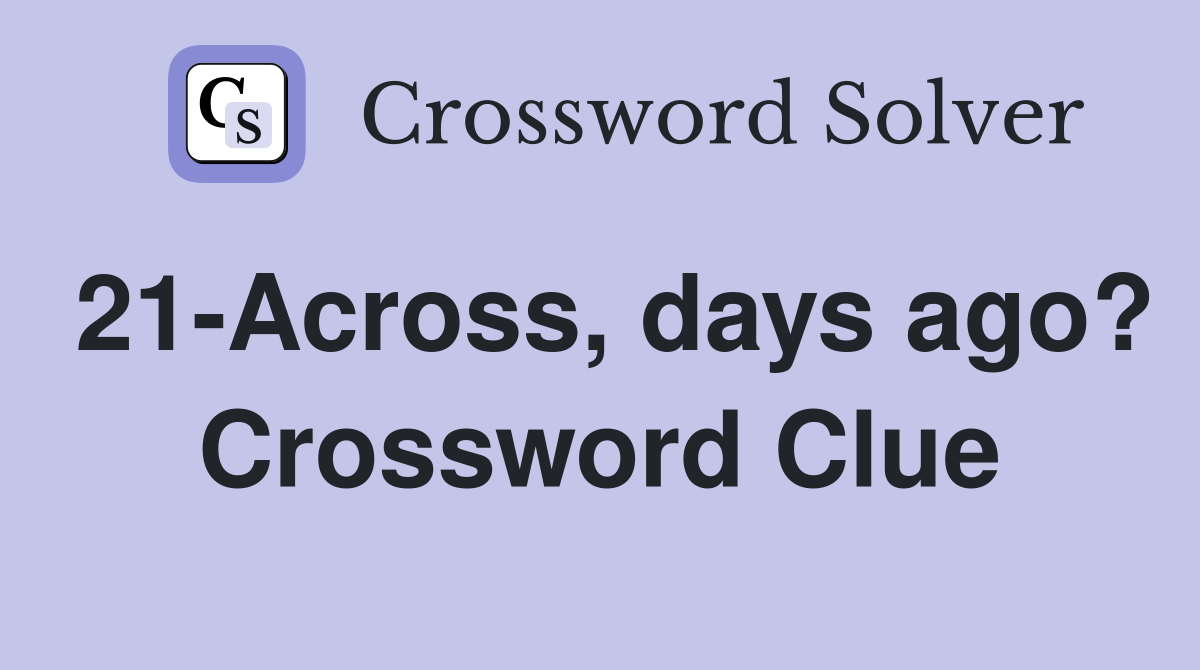 21-Across, days ago? Crossword Clue