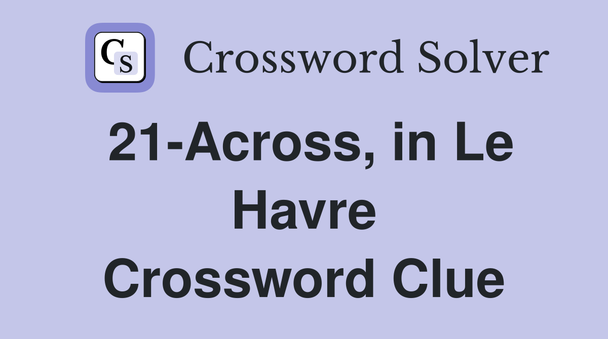 21-Across, in Le Havre Crossword Clue