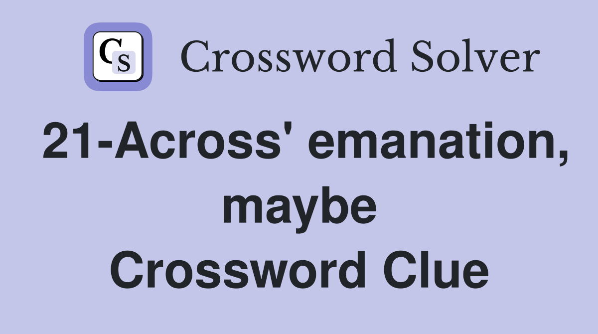 21-Across' emanation, maybe Crossword Clue
