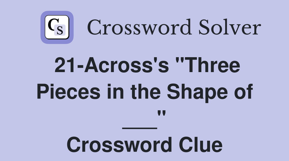 21-Across's "Three Pieces in the Shape of ___" Crossword Clue