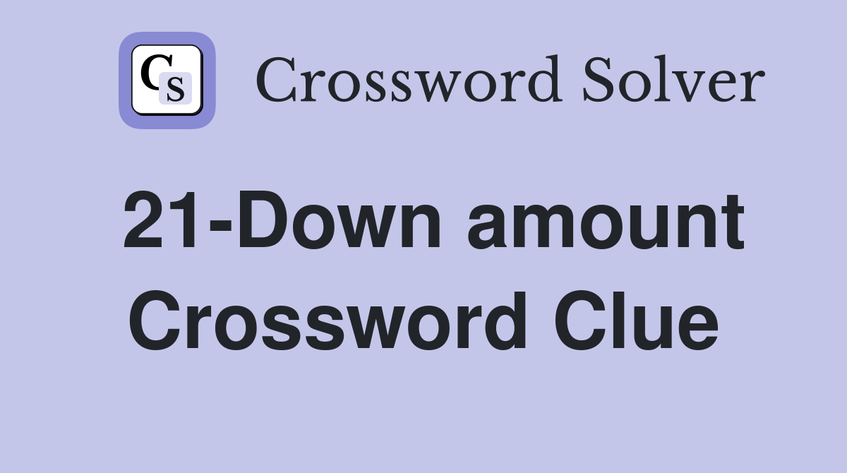 21-Down amount Crossword Clue