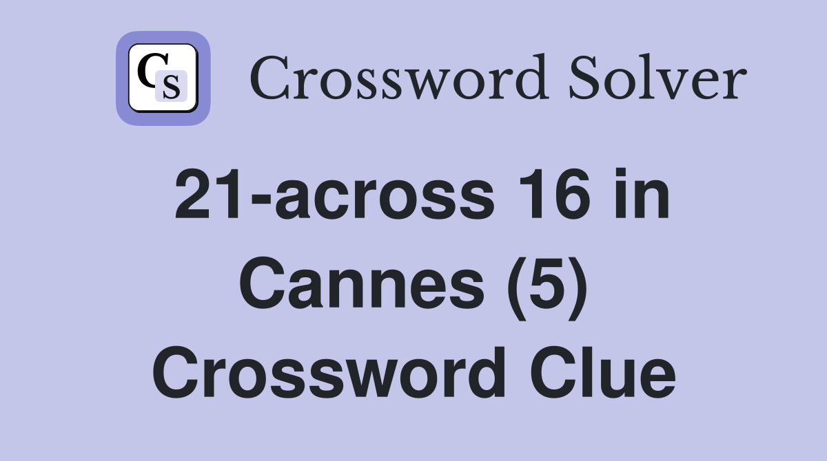 21-across 16 in Cannes (5) Crossword Clue
