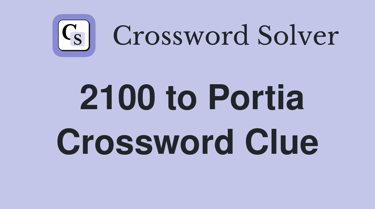2100 to Portia Crossword Clue