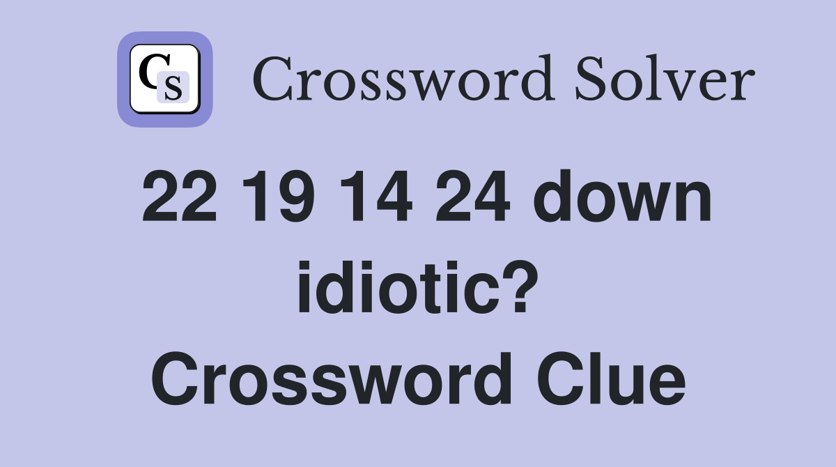 22 19 14 24 down idiotic? Crossword Clue