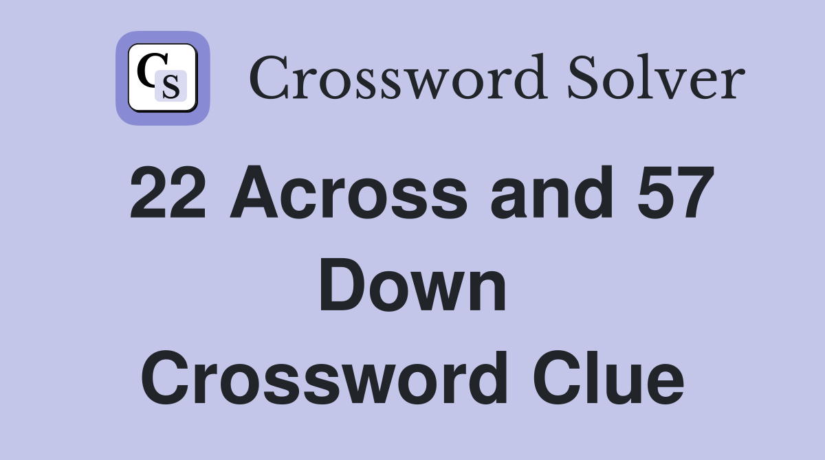 22 Across and 57 Down Crossword Clue