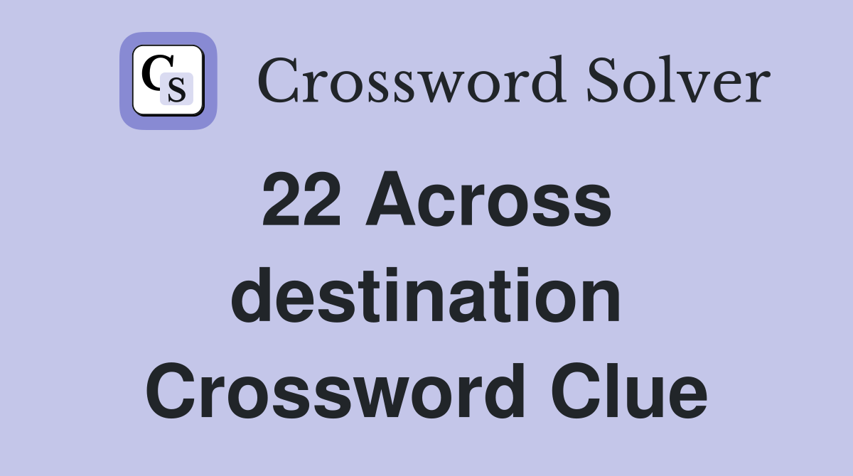 22 Across destination Crossword Clue