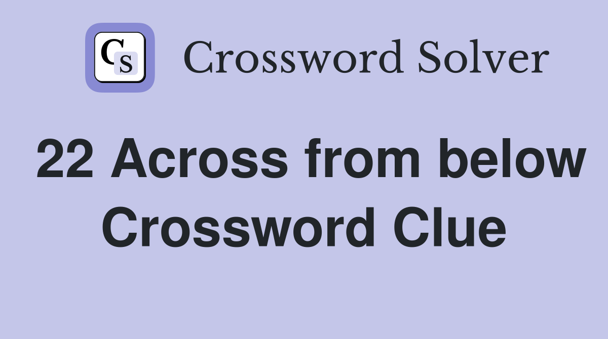 22 Across from below Crossword Clue