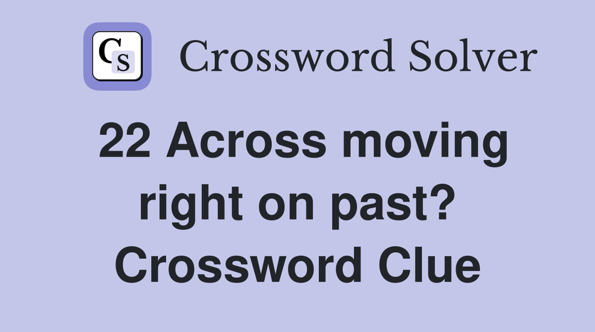 22 Across moving right on past? Crossword Clue