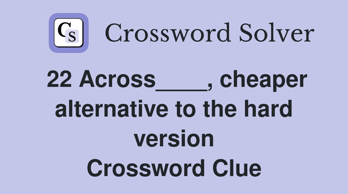 22 Across____, cheaper alternative to the hard version Crossword Clue