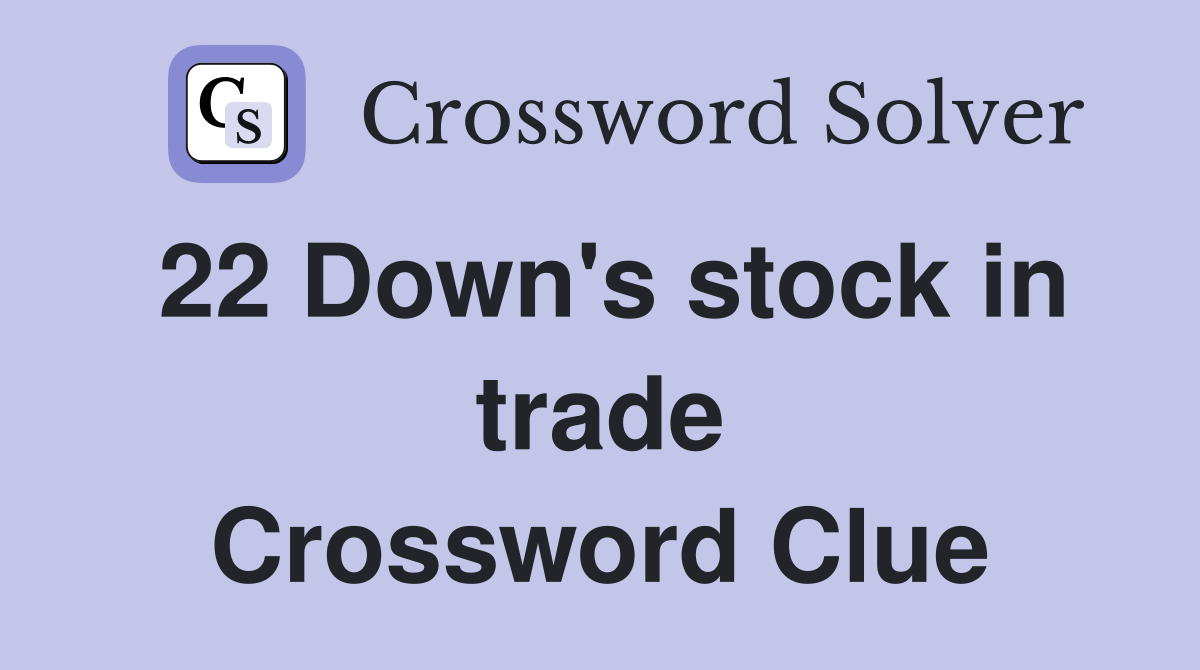 22 Down's stock in trade Crossword Clue